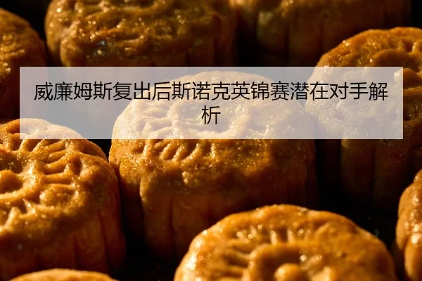 威廉姆斯复出后斯诺克英锦赛潜在对手解析