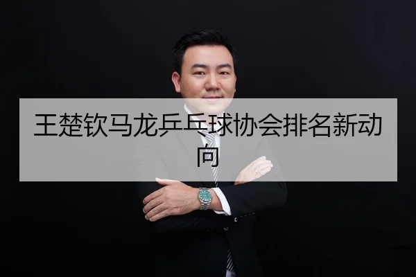 王楚钦马龙乒乓球协会排名新动向